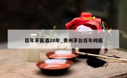 百年茅酱酒20年_贵州茅台百年纯酱