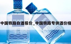 中国铁路白酒报价_中国铁路专供酒价格