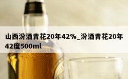 山西汾酒青花20年42%_汾酒青花20年42度500ml